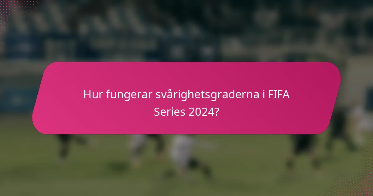 Hur fungerar svårighetsgraderna i FIFA Series 2024?