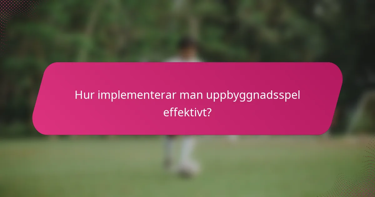 Hur implementerar man uppbyggnadsspel effektivt?