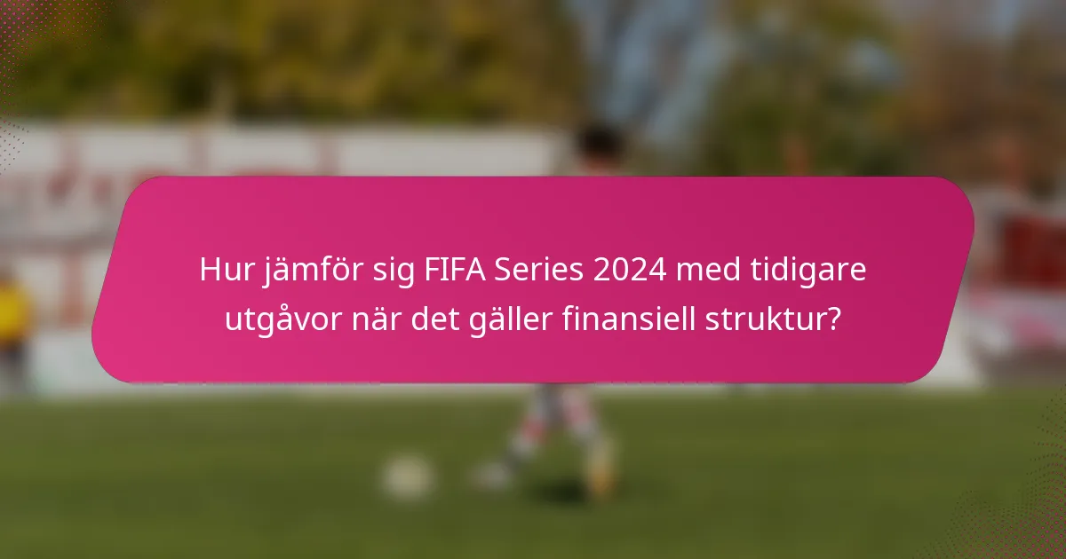 Hur jämför sig FIFA Series 2024 med tidigare utgåvor när det gäller finansiell struktur?