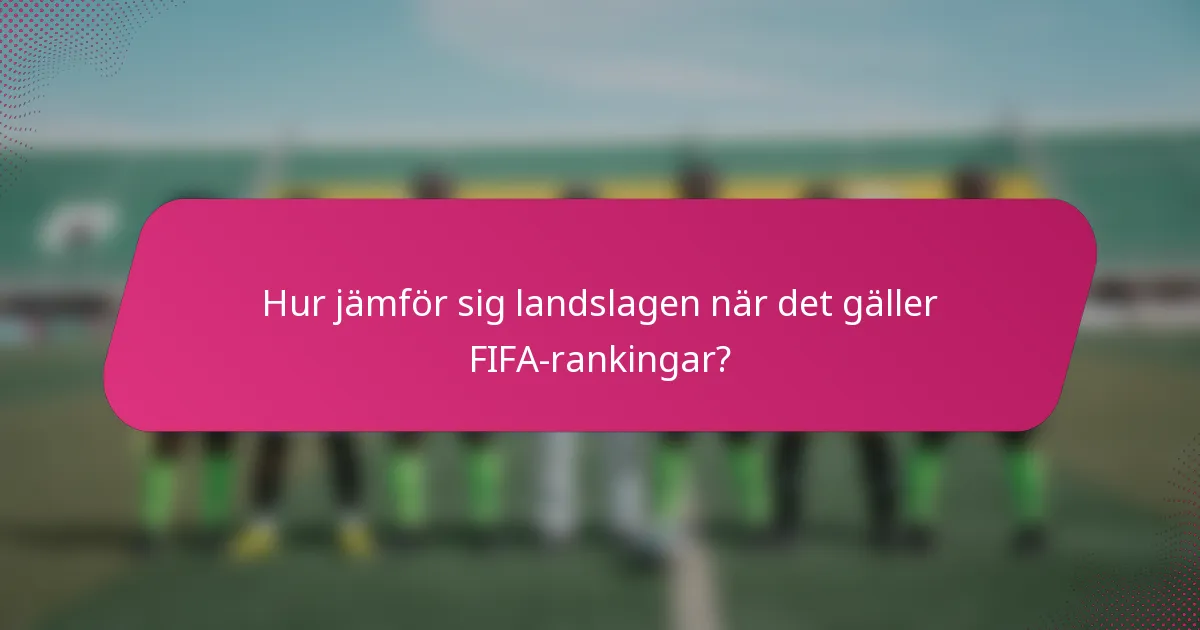 Hur jämför sig landslagen när det gäller FIFA-rankingar?