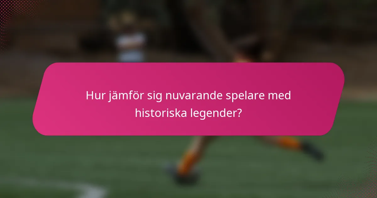 Hur jämför sig nuvarande spelare med historiska legender?