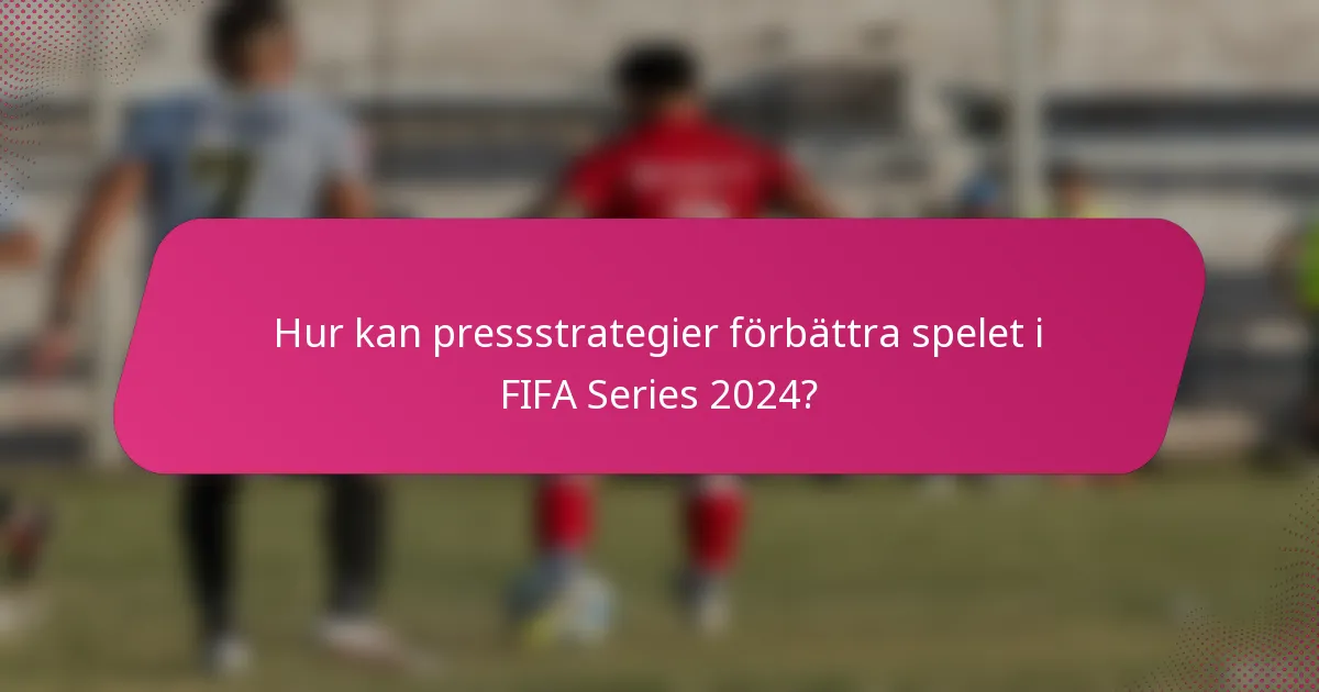 Hur kan pressstrategier förbättra spelet i FIFA Series 2024?