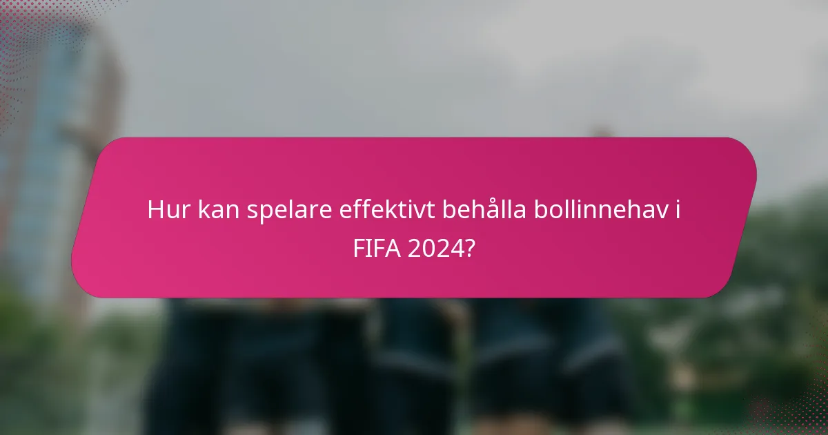 Hur kan spelare effektivt behålla bollinnehav i FIFA 2024?