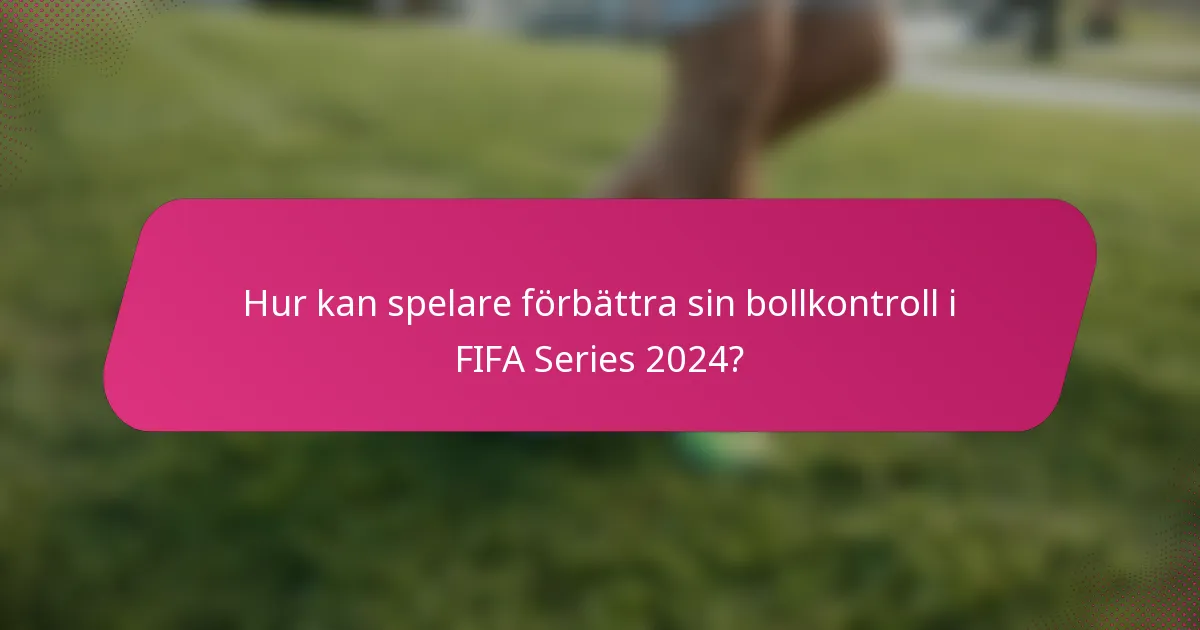 Hur kan spelare förbättra sin bollkontroll i FIFA Series 2024?