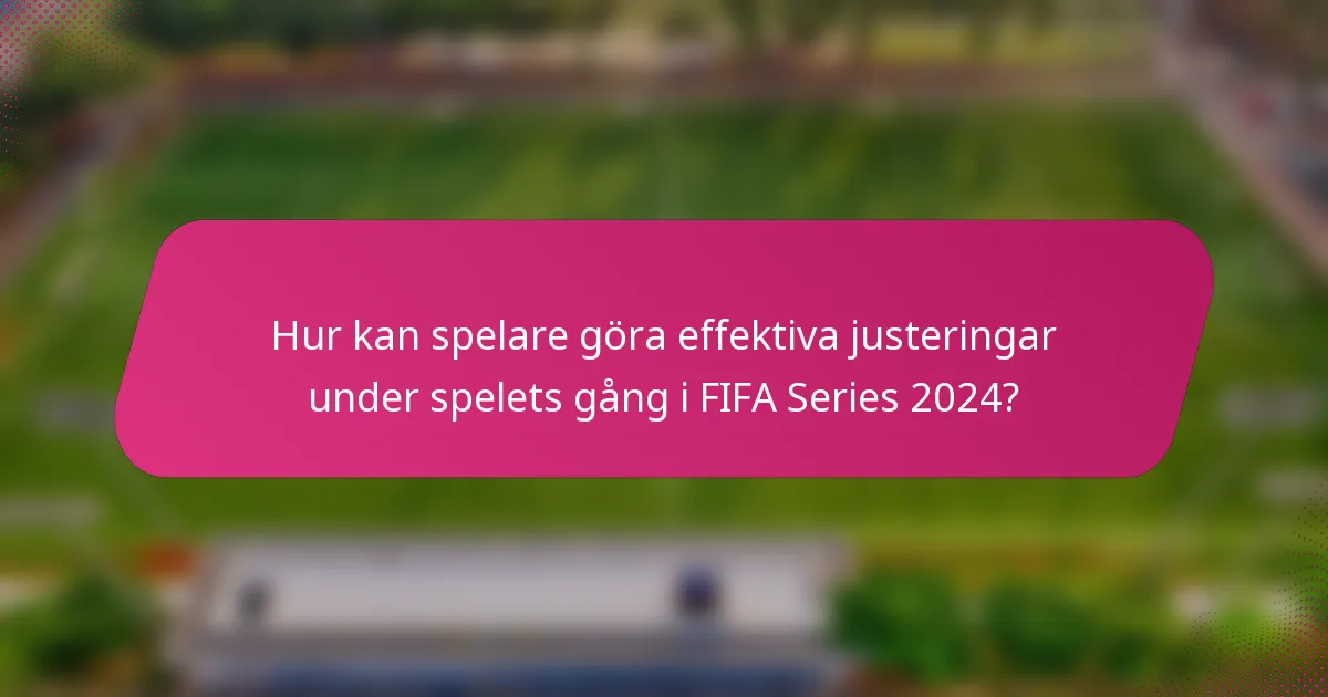 Hur kan spelare göra effektiva justeringar under spelets gång i FIFA Series 2024?