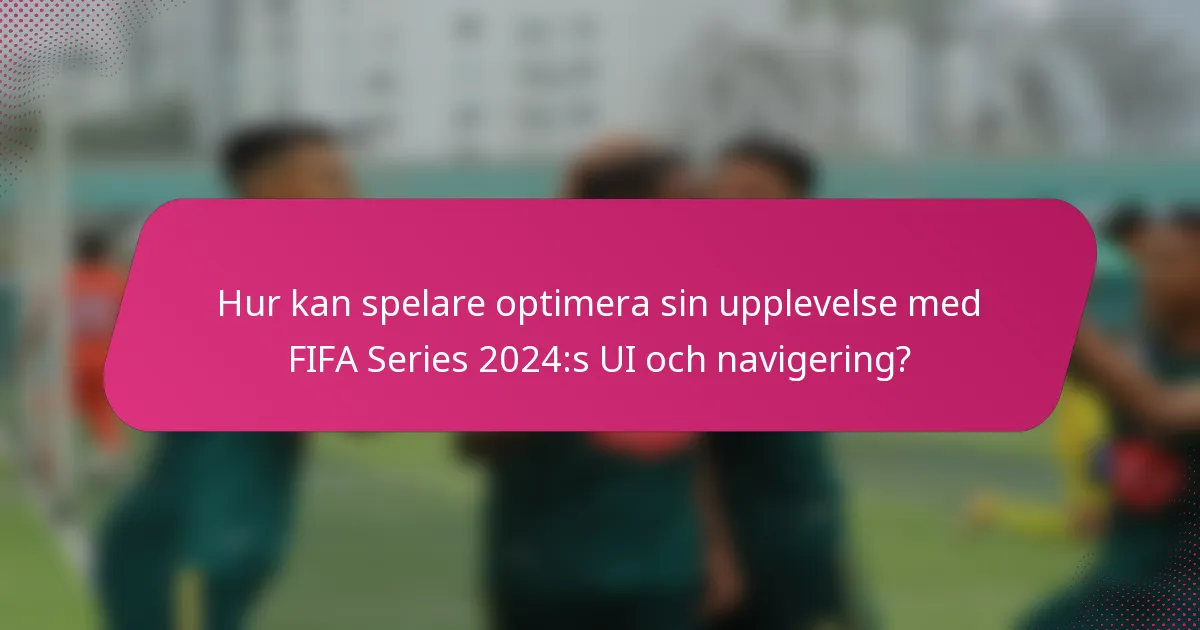 Hur kan spelare optimera sin upplevelse med FIFA Series 2024:s UI och navigering?