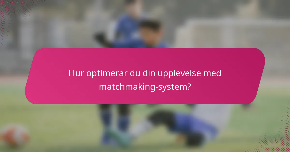 Hur optimerar du din upplevelse med matchmaking-system?