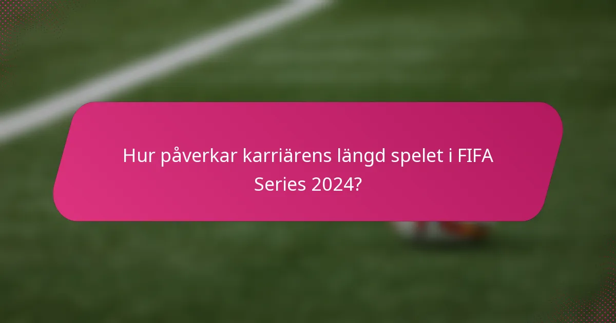 Hur påverkar karriärens längd spelet i FIFA Series 2024?