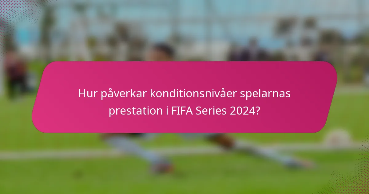 Hur påverkar konditionsnivåer spelarnas prestation i FIFA Series 2024?