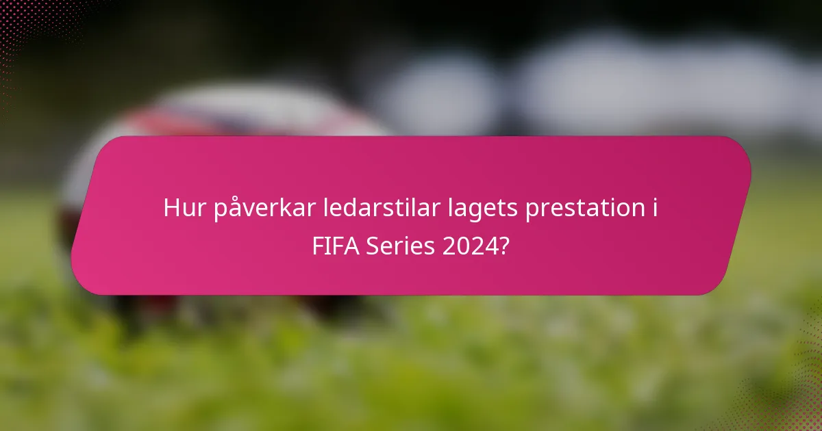 Hur påverkar ledarstilar lagets prestation i FIFA Series 2024?