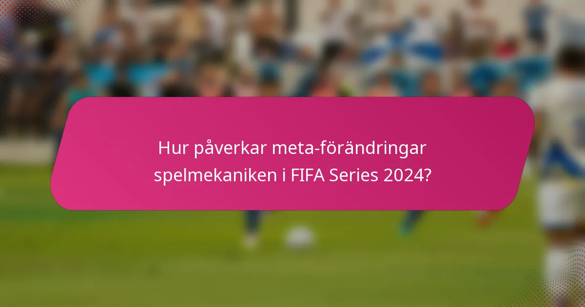 Hur påverkar meta-förändringar spelmekaniken i FIFA Series 2024?