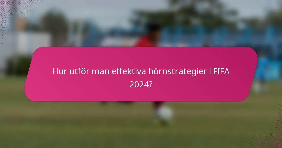 Hur utför man effektiva hörnstrategier i FIFA 2024?
