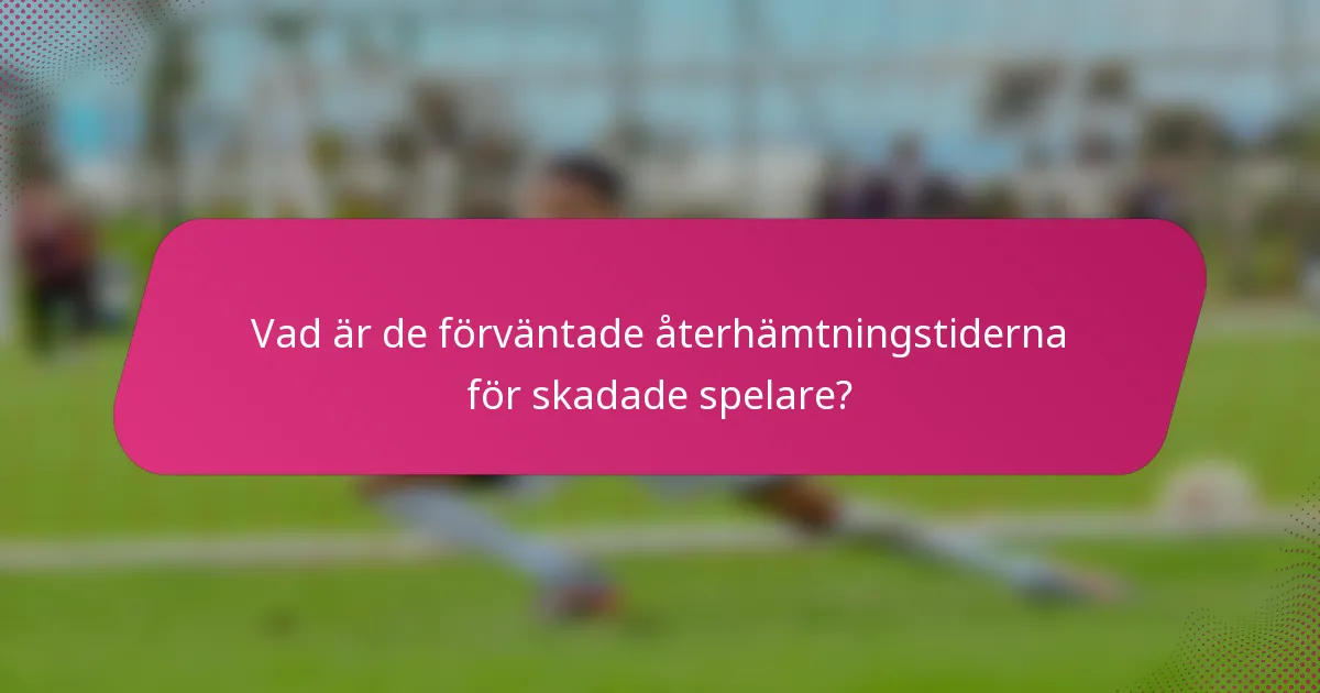 Vad är de förväntade återhämtningstiderna för skadade spelare?