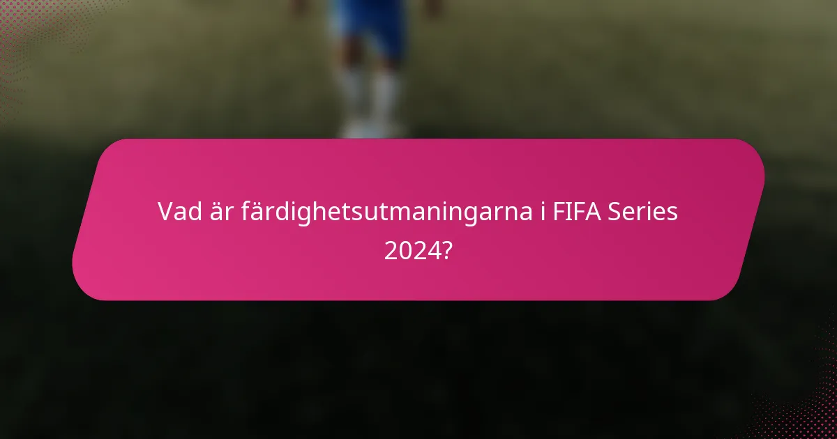 Vad är färdighetsutmaningarna i FIFA Series 2024?