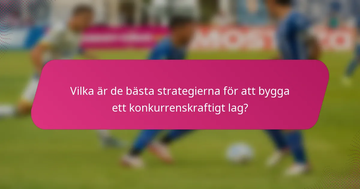 Vilka är de bästa strategierna för att bygga ett konkurrenskraftigt lag?