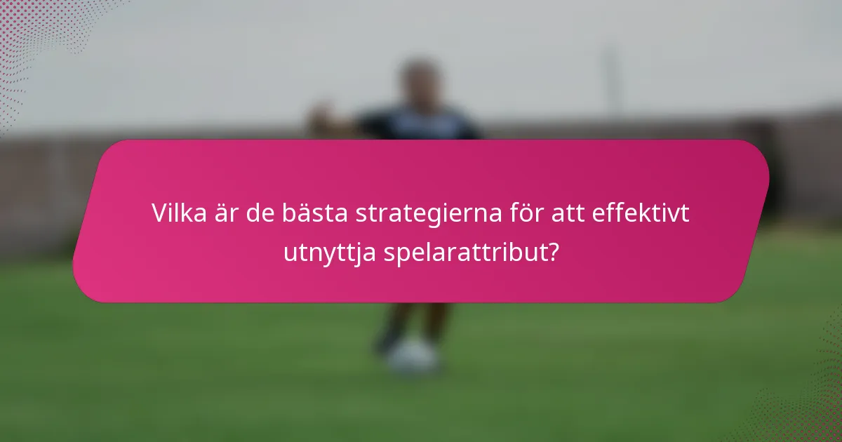 Vilka är de bästa strategierna för att effektivt utnyttja spelarattribut?