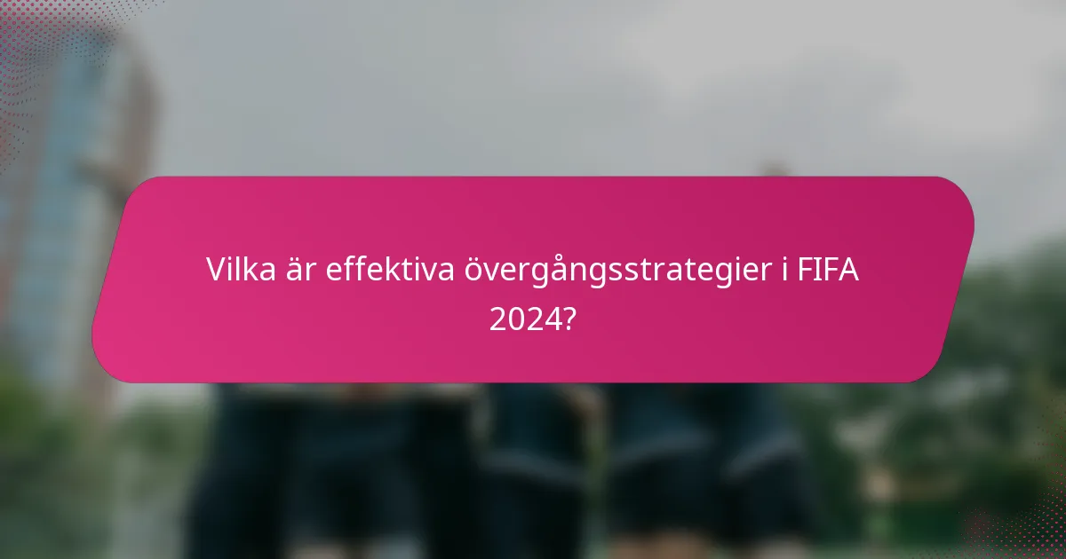 Vilka är effektiva övergångsstrategier i FIFA 2024?
