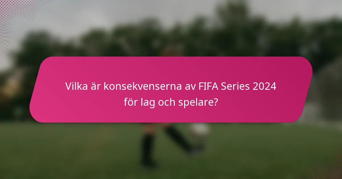 Vilka är konsekvenserna av FIFA Series 2024 för lag och spelare?