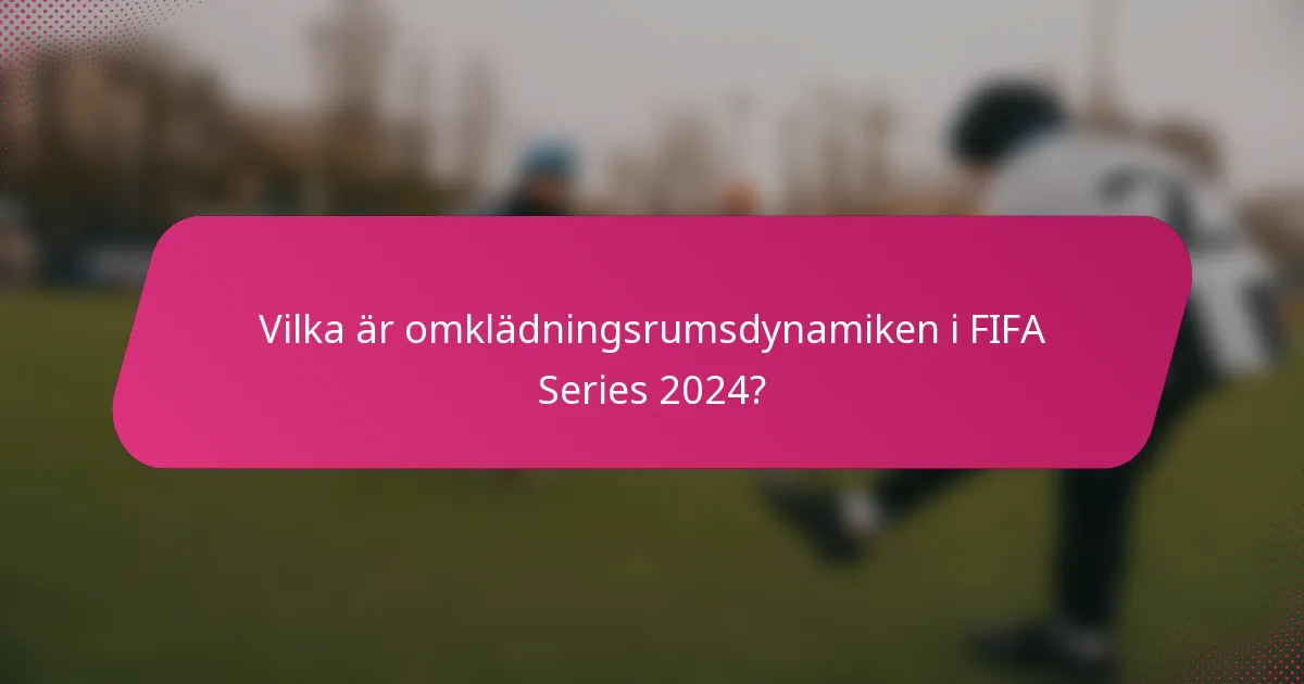 Vilka är omklädningsrumsdynamiken i FIFA Series 2024?