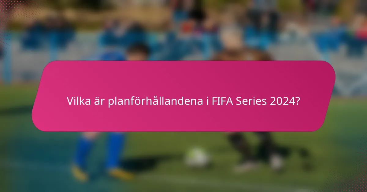 Vilka är planförhållandena i FIFA Series 2024?