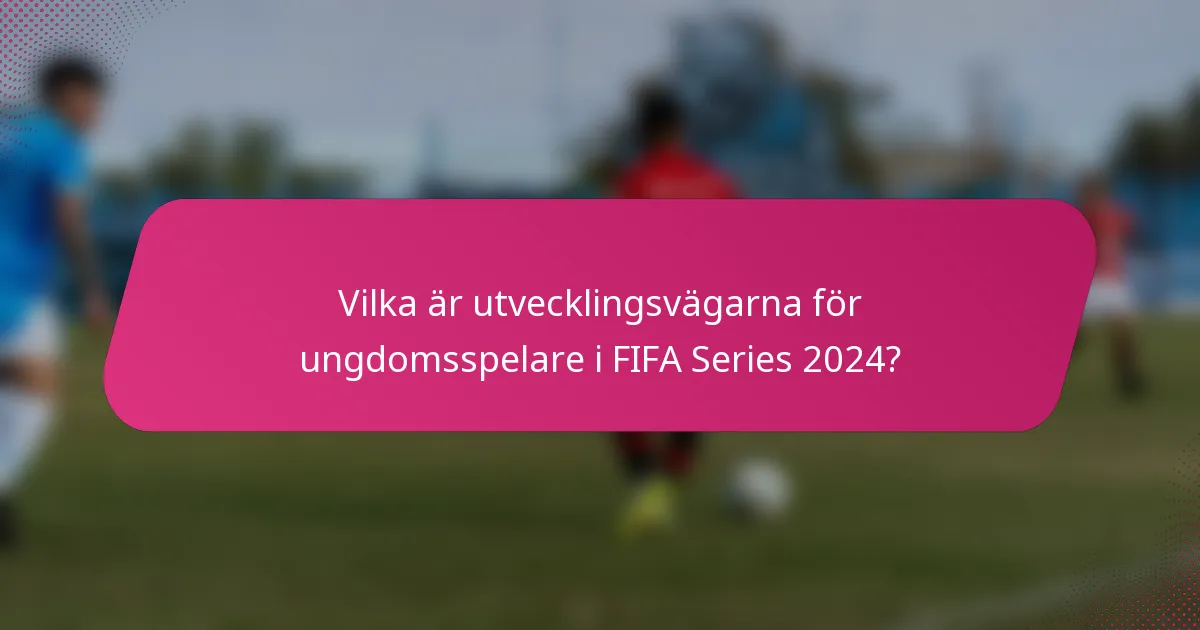 Vilka är utvecklingsvägarna för ungdomsspelare i FIFA Series 2024?