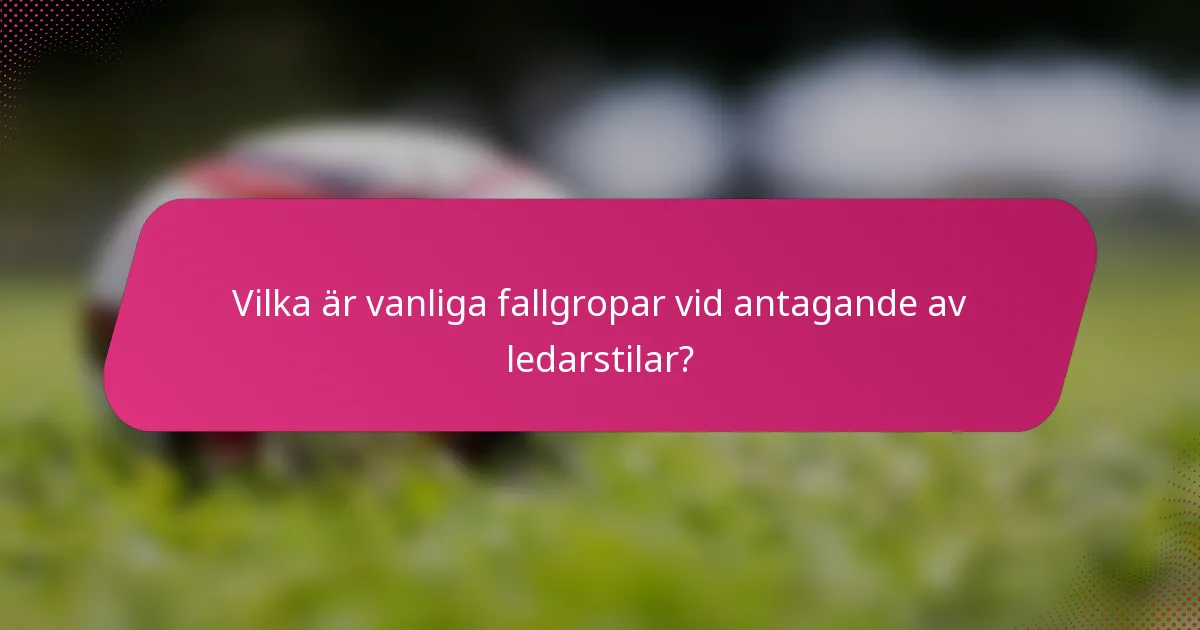Vilka är vanliga fallgropar vid antagande av ledarstilar?