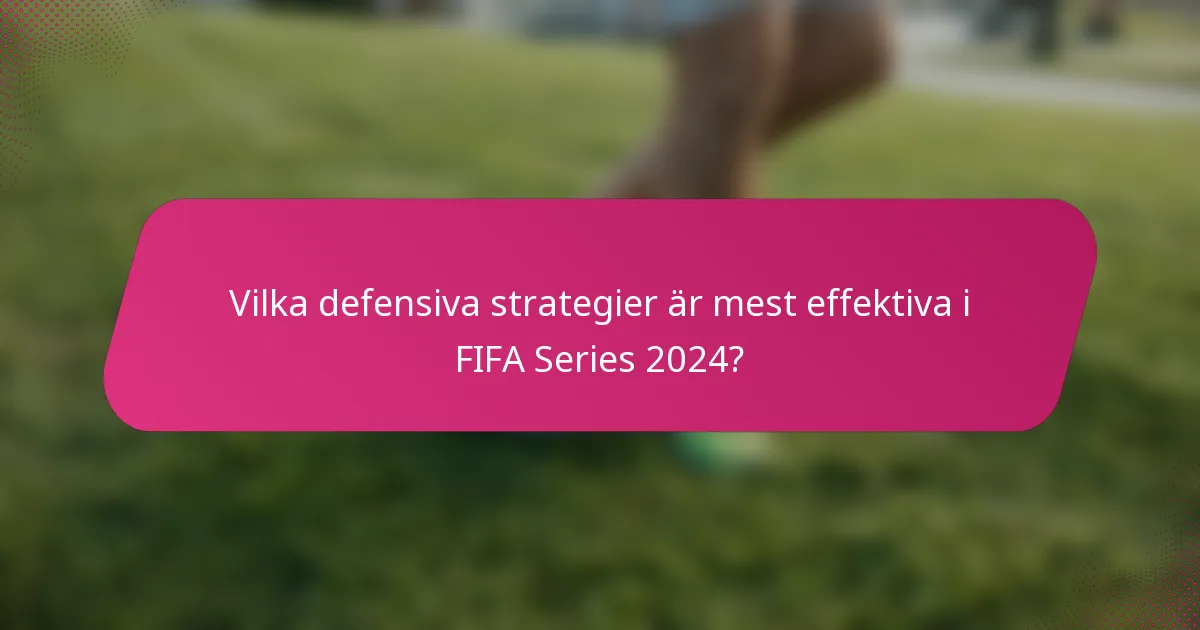 Vilka defensiva strategier är mest effektiva i FIFA Series 2024?