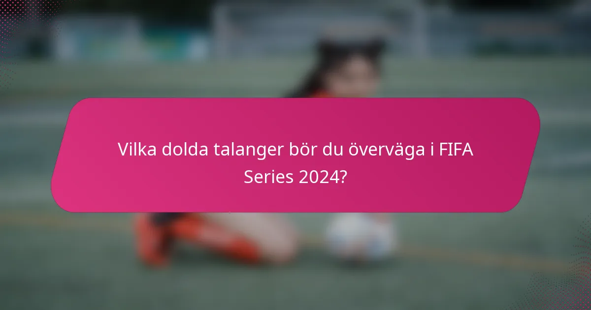 Vilka dolda talanger bör du överväga i FIFA Series 2024?