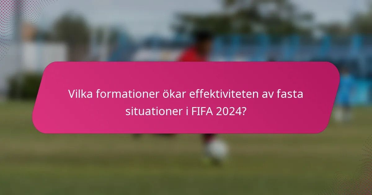 Vilka formationer ökar effektiviteten av fasta situationer i FIFA 2024?