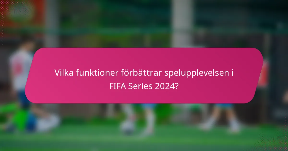 Vilka funktioner förbättrar spelupplevelsen i FIFA Series 2024?