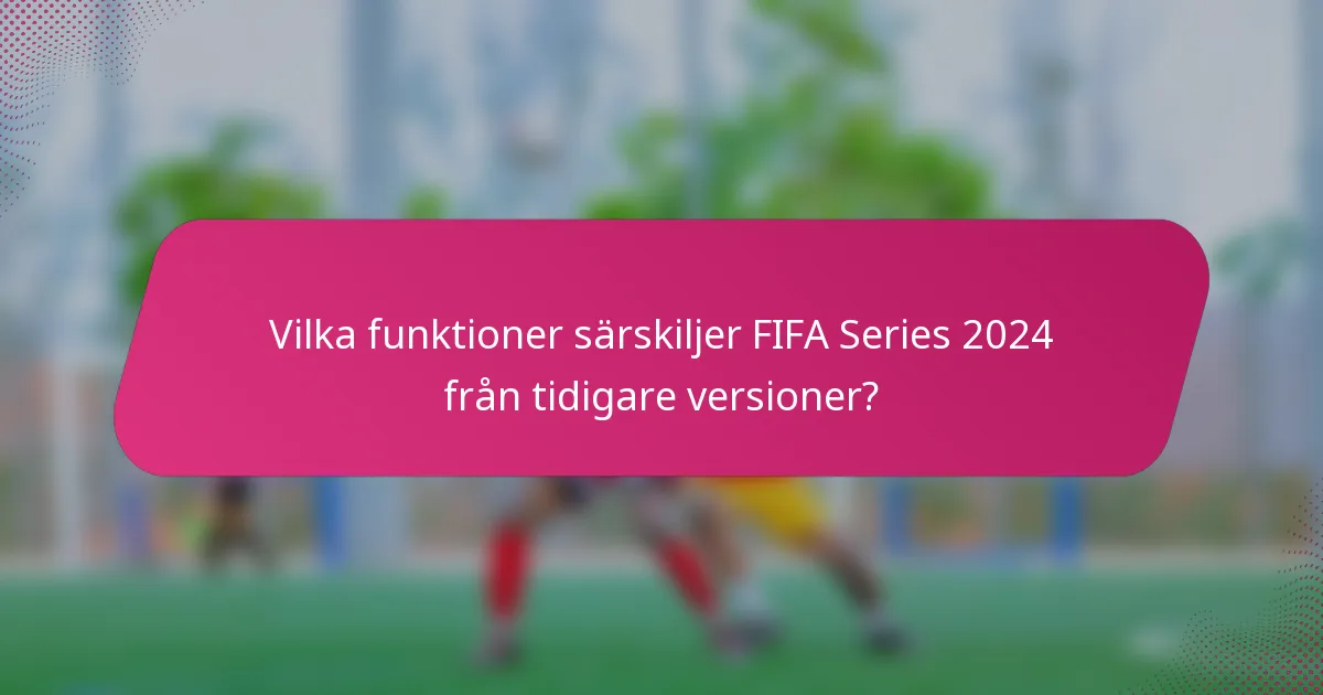 Vilka funktioner särskiljer FIFA Series 2024 från tidigare versioner?