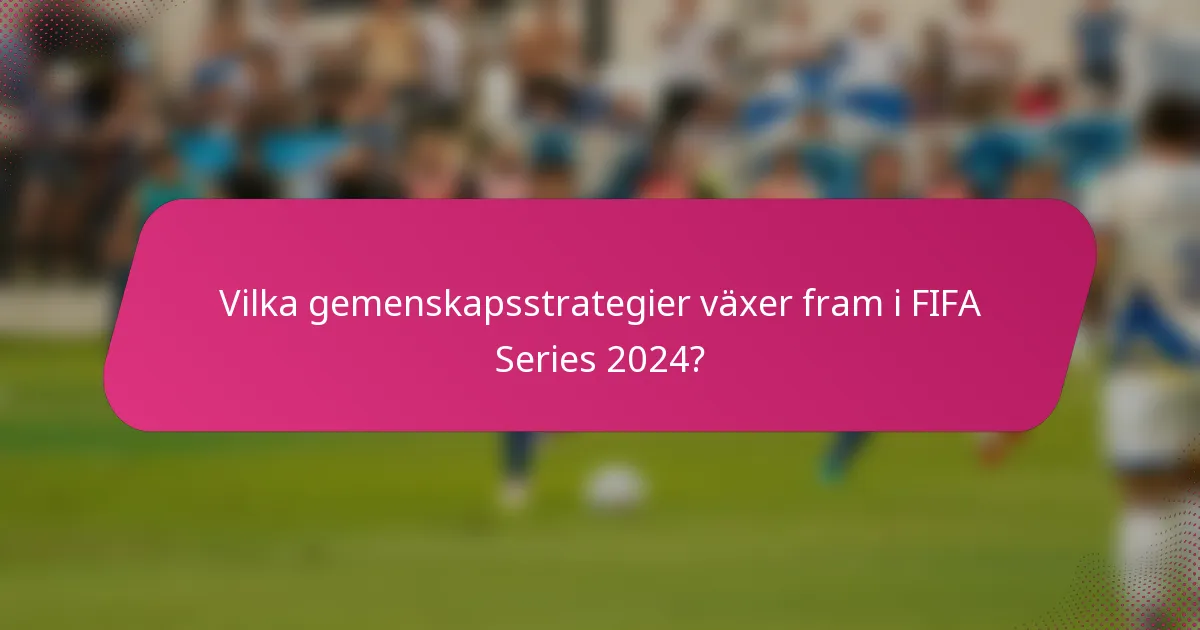 Vilka gemenskapsstrategier växer fram i FIFA Series 2024?