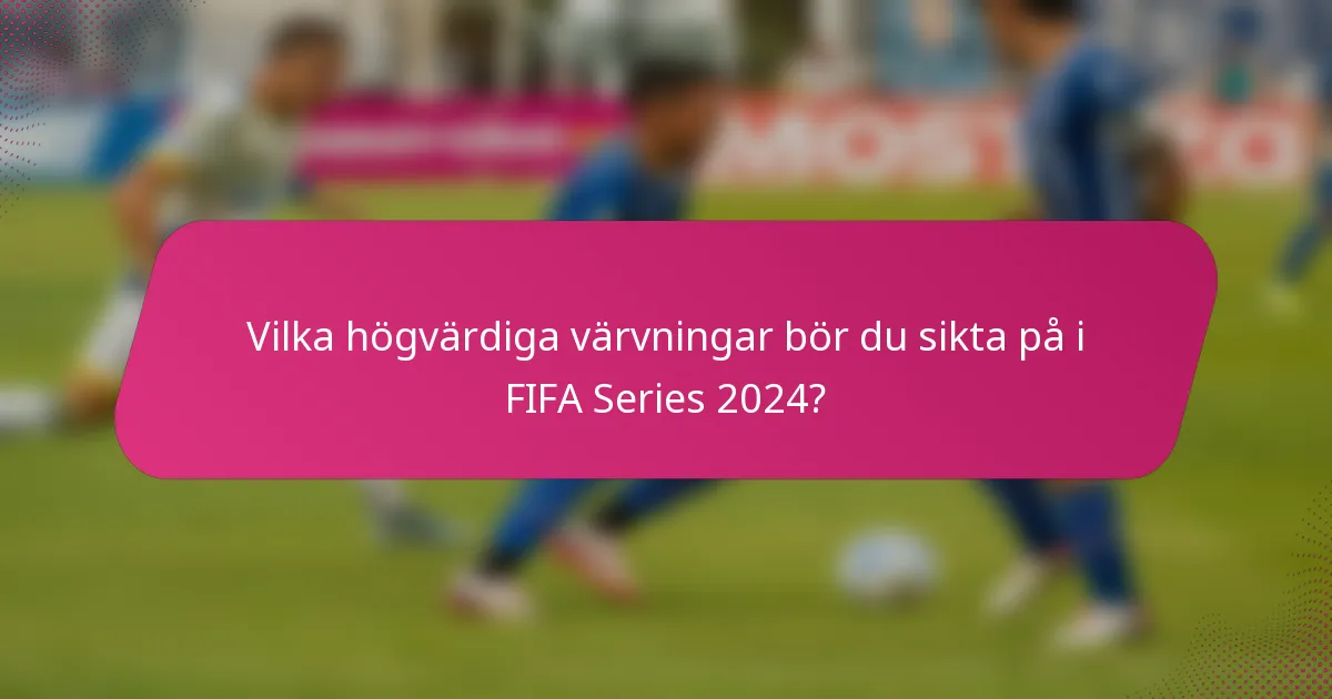 Vilka högvärdiga värvningar bör du sikta på i FIFA Series 2024?