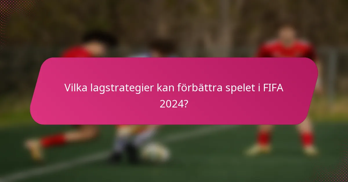 Vilka lagstrategier kan förbättra spelet i FIFA 2024?
