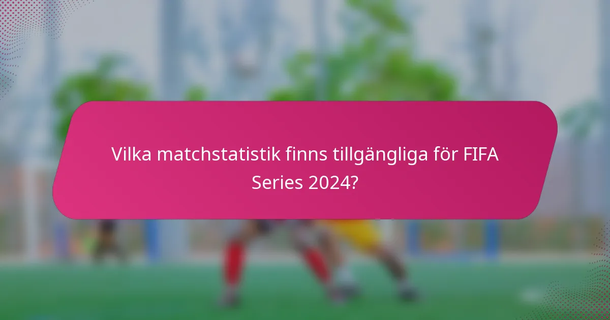 Vilka matchstatistik finns tillgängliga för FIFA Series 2024?