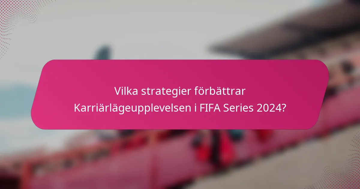 Vilka strategier förbättrar Karriärlägeupplevelsen i FIFA Series 2024?