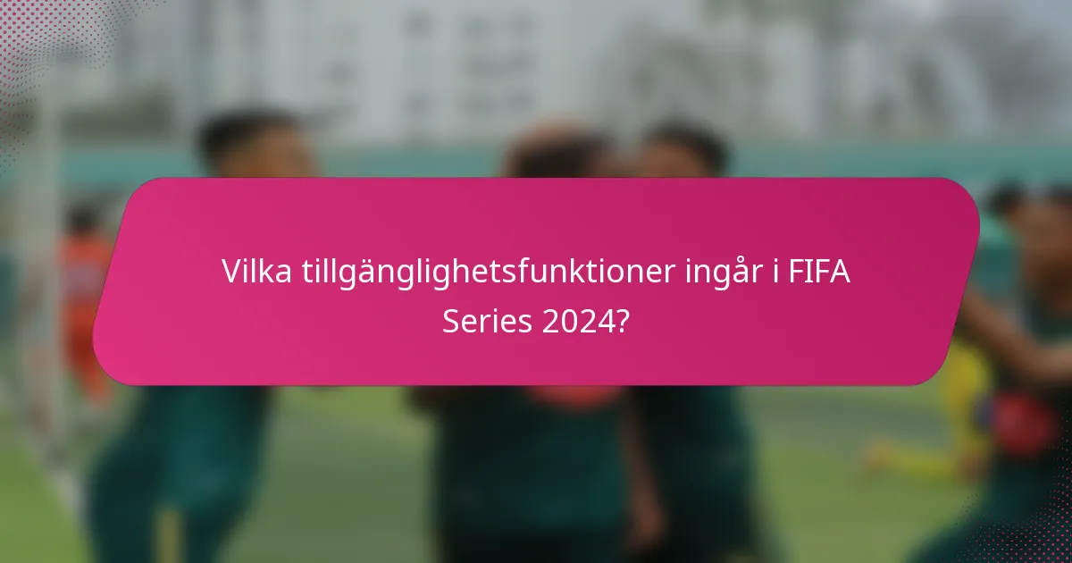 Vilka tillgänglighetsfunktioner ingår i FIFA Series 2024?